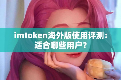 imtoken海外版使用评测：适合哪些用户？