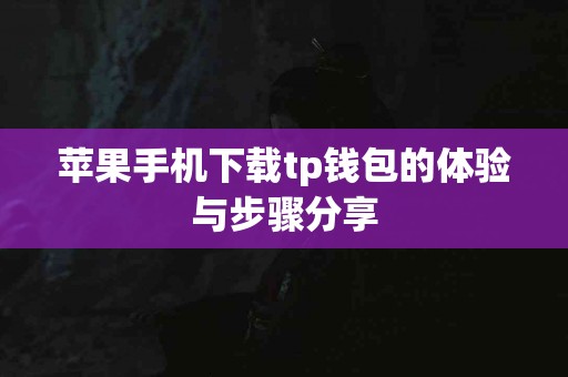 苹果手机下载tp钱包的体验与步骤分享