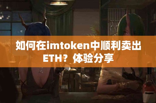 如何在imtoken中顺利卖出ETH？体验分享