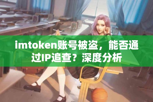 imtoken账号被盗，能否通过IP追查？深度分析