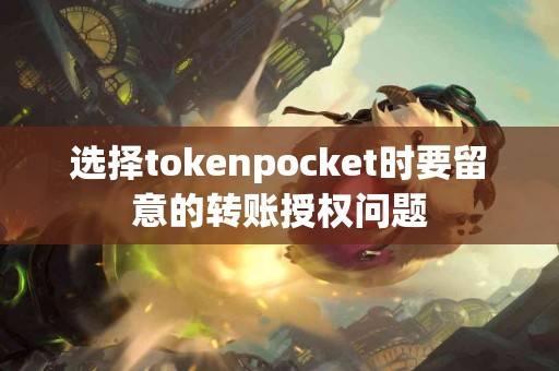 选择tokenpocket时要留意的转账授权问题