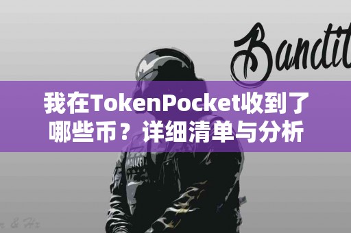 我在TokenPocket收到了哪些币？详细清单与分析