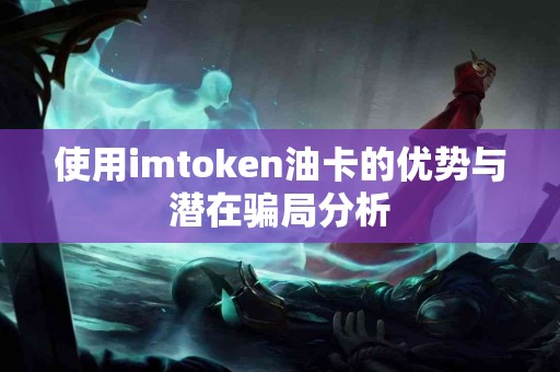使用imtoken油卡的优势与潜在骗局分析