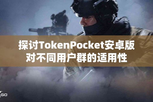 探讨TokenPocket安卓版对不同用户群的适用性