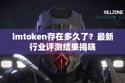 imtoken存在多久了？最新行业评测结果揭晓