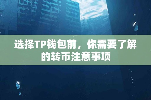 选择TP钱包前，你需要了解的转币注意事项