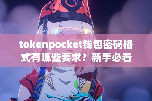 tokenpocket钱包密码格式有哪些要求？新手必看