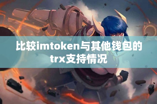 比较imtoken与其他钱包的trx支持情况
