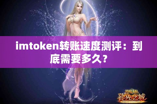 imtoken转账速度测评：到底需要多久？