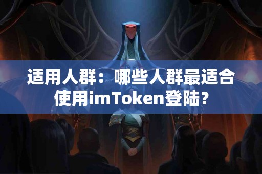 适用人群：哪些人群最适合使用imToken登陆？
