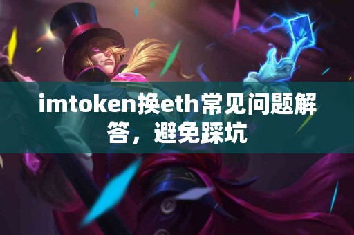 imtoken换eth常见问题解答，避免踩坑