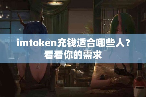imtoken充钱适合哪些人？看看你的需求