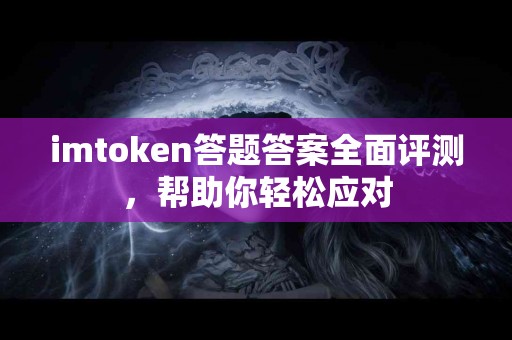 imtoken答题答案全面评测，帮助你轻松应对