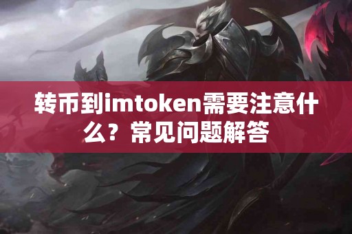 转币到imtoken需要注意什么？常见问题解答