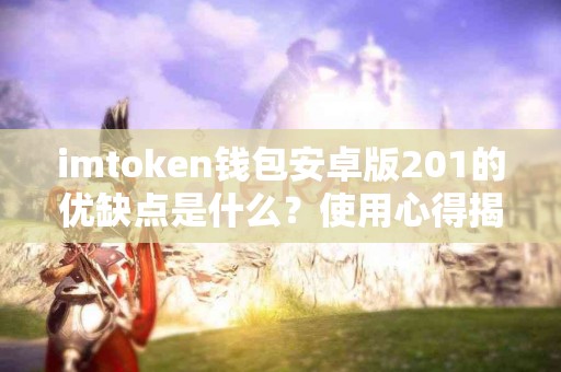 imtoken钱包安卓版201的优缺点是什么？使用心得揭秘