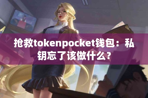 抢救tokenpocket钱包：私钥忘了该做什么？