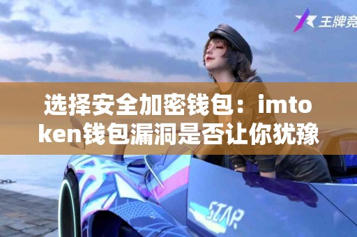 选择安全加密钱包：imtoken钱包漏洞是否让你犹豫？