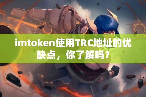 imtoken使用TRC地址的优缺点，你了解吗？