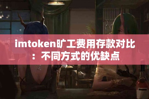 imtoken旷工费用存款对比：不同方式的优缺点