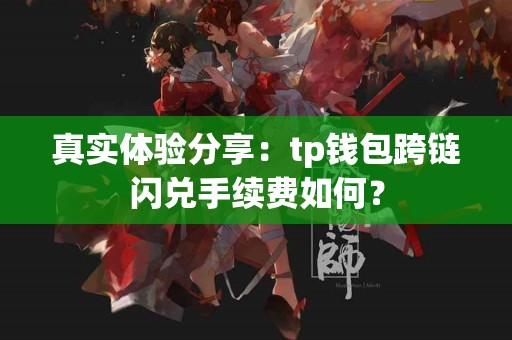 真实体验分享：tp钱包跨链闪兑手续费如何？
