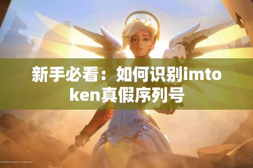 新手必看：如何识别imtoken真假序列号