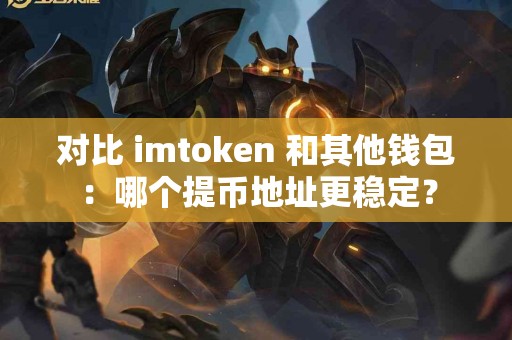 对比 imtoken 和其他钱包：哪个提币地址更稳定？