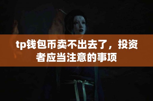 tp钱包币卖不出去了，投资者应当注意的事项