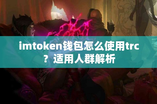 imtoken钱包怎么使用trc？适用人群解析