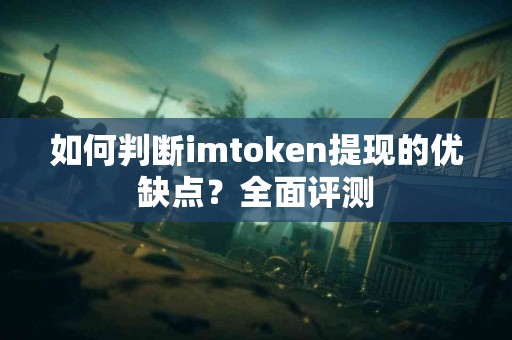 如何判断imtoken提现的优缺点？全面评测