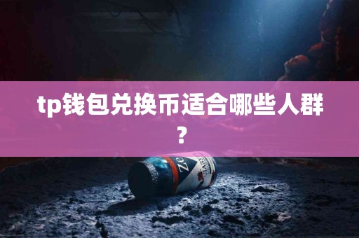 tp钱包兑换币适合哪些人群？