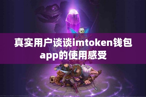 真实用户谈谈imtoken钱包app的使用感受