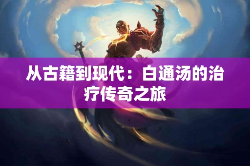 从古籍到现代：白通汤的治疗传奇之旅