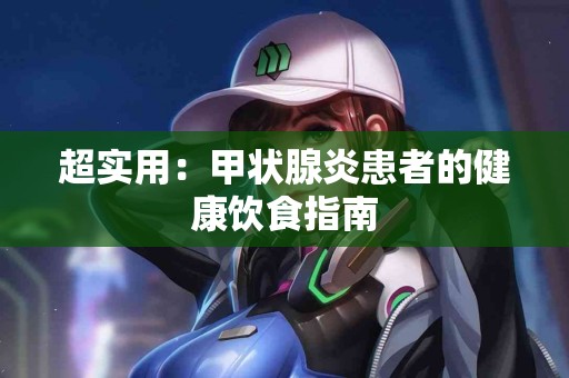 超实用：甲状腺炎患者的健康饮食指南