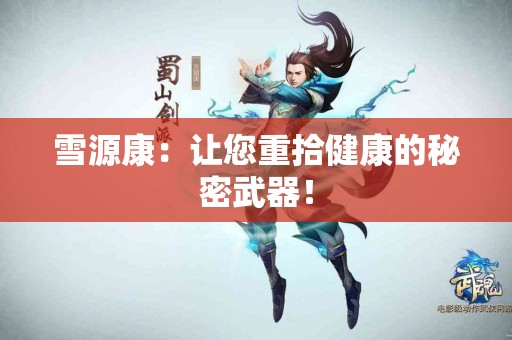 雪源康：让您重拾健康的秘密武器！
