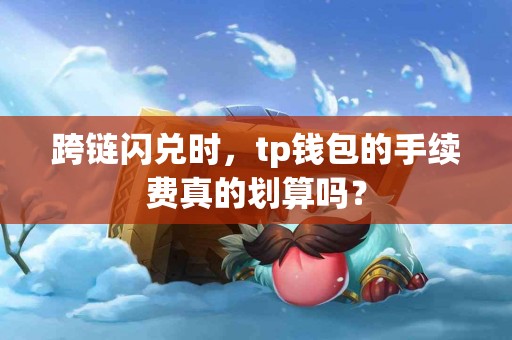 跨链闪兑时，tp钱包的手续费真的划算吗？