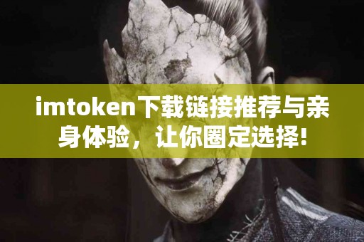 imtoken下载链接推荐与亲身体验，让你圈定选择!