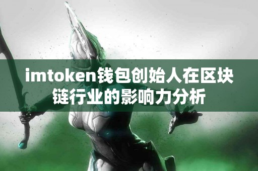 imtoken钱包创始人在区块链行业的影响力分析