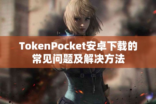 TokenPocket安卓下载的常见问题及解决方法