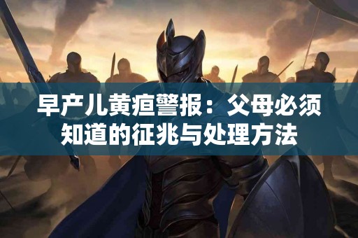 早产儿黄疸警报：父母必须知道的征兆与处理方法