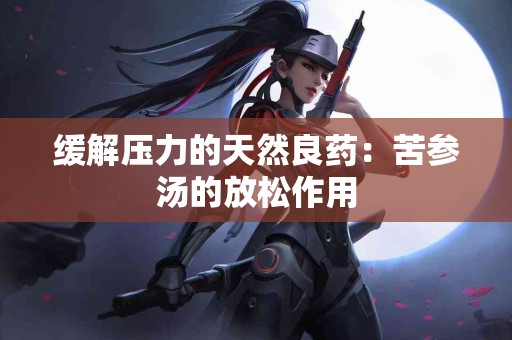 缓解压力的天然良药：苦参汤的放松作用