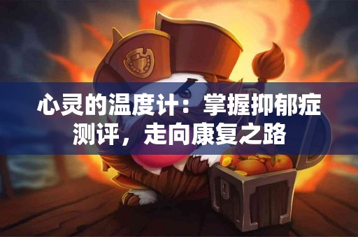 心灵的温度计：掌握抑郁症测评，走向康复之路