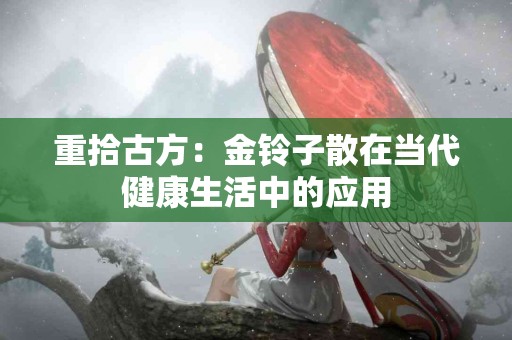 重拾古方：金铃子散在当代健康生活中的应用