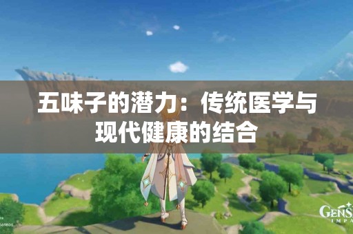 五味子的潜力：传统医学与现代健康的结合