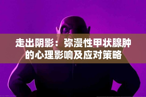 走出阴影：弥漫性甲状腺肿的心理影响及应对策略