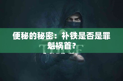 便秘的秘密：补铁是否是罪魁祸首？