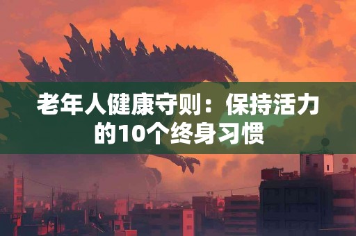 老年人健康守则：保持活力的10个终身习惯