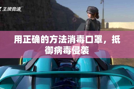 用正确的方法消毒口罩，抵御病毒侵袭