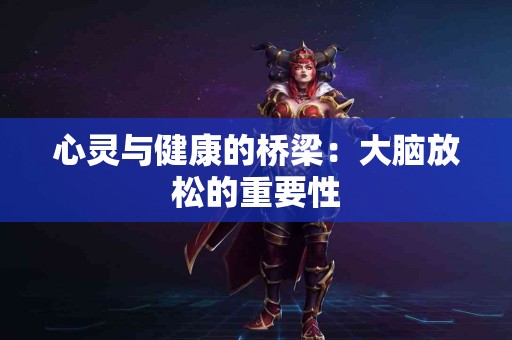 心灵与健康的桥梁：大脑放松的重要性