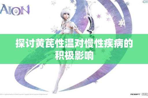 探讨黄芪性温对慢性疾病的积极影响