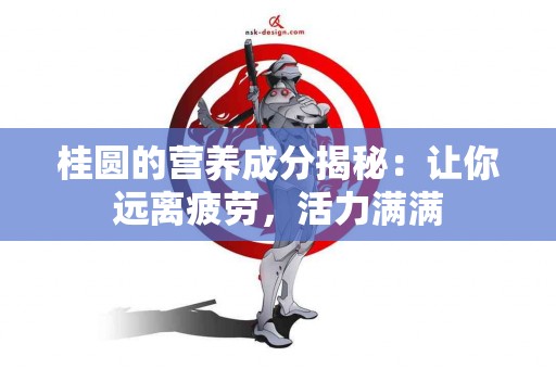 桂圆的营养成分揭秘：让你远离疲劳，活力满满
